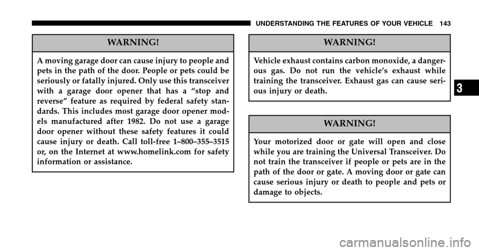 CHRYSLER PACIFICA 2006 1.G Owners Manual WARNING!
A moving garage door can cause injury to people and 
pets in the path of the door. People or pets could be
seriously or fatally injured. Only use this transceiver
with a garage door opener th