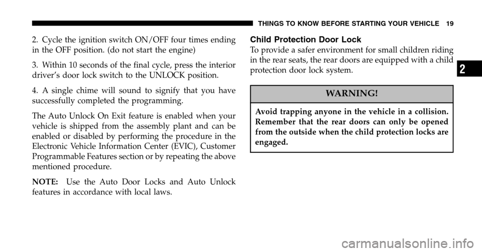 CHRYSLER PACIFICA 2006 1.G User Guide 2. Cycle the ignition switch ON/OFF four times ending
in the OFF position. (do not start the engine)
3. Within 10 seconds of the final cycle, press the interior
driver’s door lock switch to the U CHRYSLER PACIFICA 2006 1.G User Guide 2. Cycle the ignition switch ON/OFF four times ending
in the OFF position. (do not start the engine)
3. Within 10 seconds of the final cycle, press the interior
driver’s door lock switch to the U