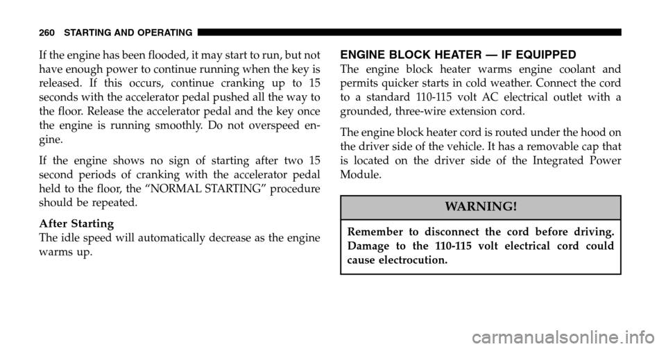 CHRYSLER PACIFICA 2006 1.G Owners Manual If the engine has been flooded, it may start to run, but not 
have enough power to continue running when the key is
released. If this occurs, continue cranking up to 15
seconds with the accelerator pe