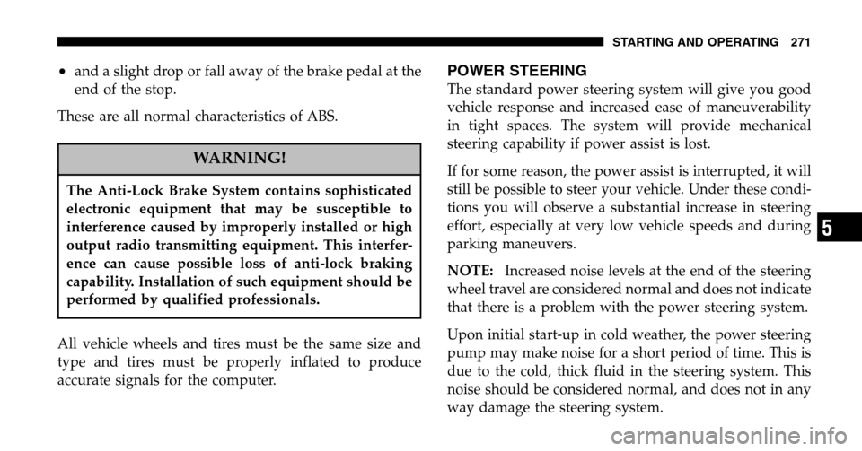 CHRYSLER PACIFICA 2006 1.G Owners Manual •and a slight drop or fall away of the brake pedal at the 
end of the stop. 
These are all normal characteristics of ABS.
WARNING!
The Anti-Lock Brake System contains sophisticated 
electronic equip