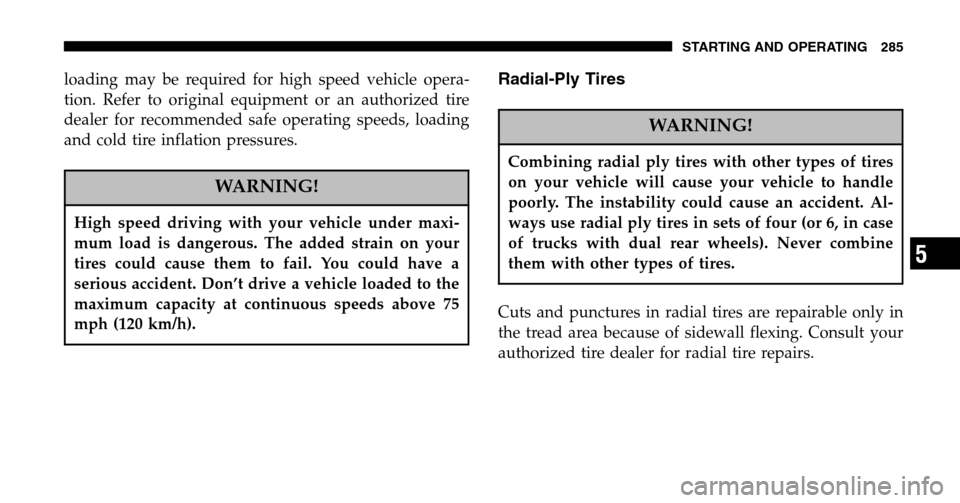 CHRYSLER PACIFICA 2006 1.G Owners Manual loading may be required for high speed vehicle opera- 
tion. Refer to original equipment or an authorized tire
dealer for recommended safe operating speeds, loading
and cold tire inflation pressures.
