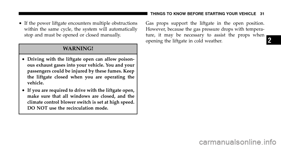 CHRYSLER PACIFICA 2006 1.G Owners Manual •If the power liftgate encounters multiple obstructions 
within the same cycle, the system will automatically
stop and must be opened or closed manually.
WARNING!
•Driving with the liftgate open c