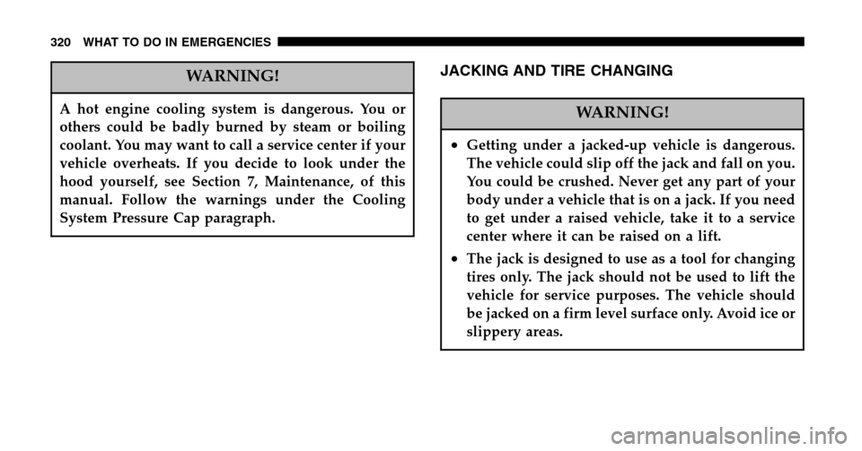 CHRYSLER PACIFICA 2006 1.G Owners Manual WARNING!
A hot engine cooling system is dangerous. You or 
others could be badly burned by steam or boiling
coolant. You may want to call a service center if your
vehicle overheats. If you decide to l