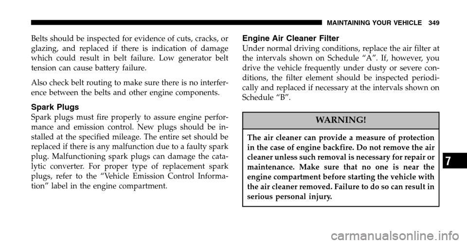 CHRYSLER PACIFICA 2006 1.G Owners Manual Belts should be inspected for evidence of cuts, cracks, or 
glazing, and replaced if there is indication of damage
which could result in belt failure. Low generator belt
tension can cause battery fail