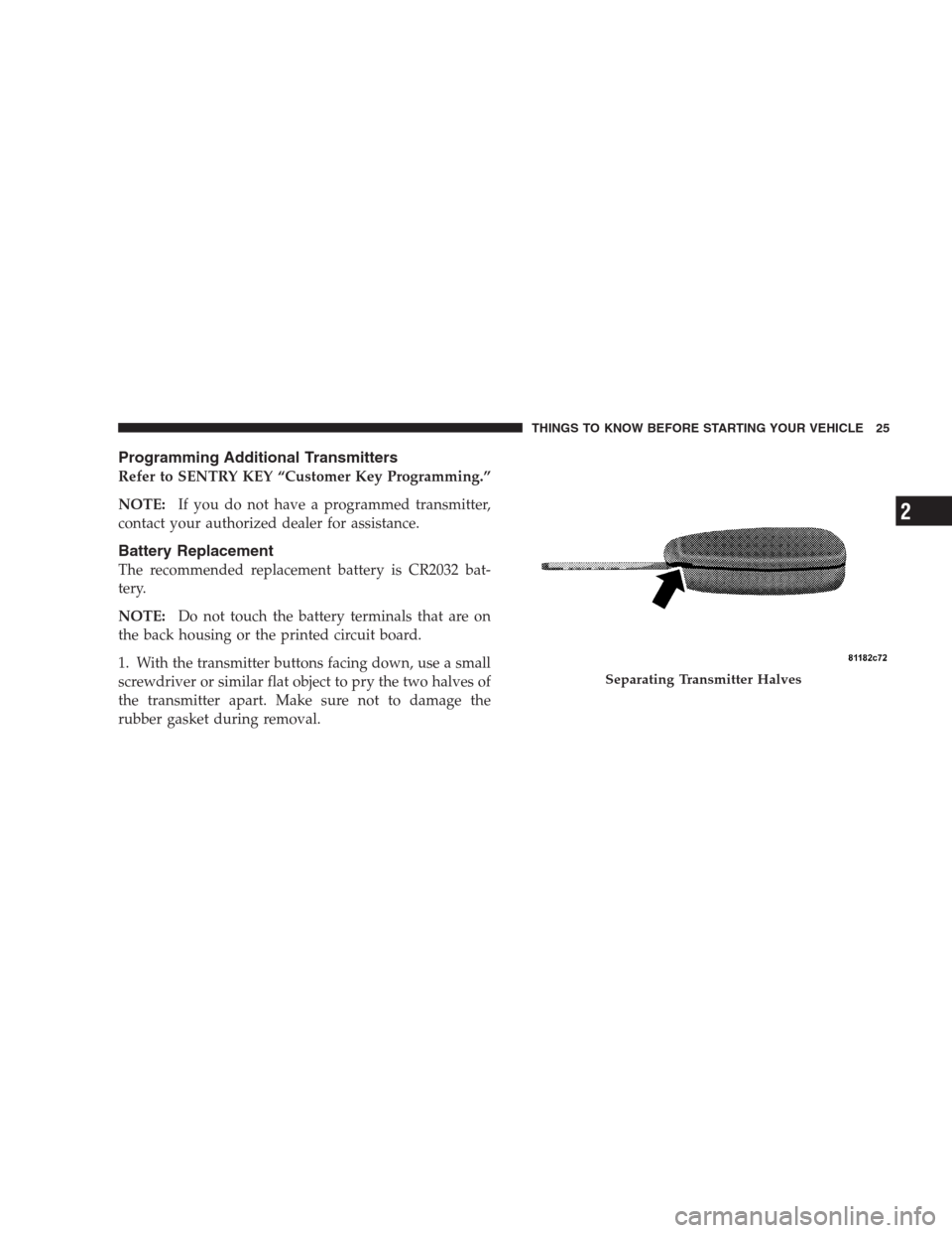 CHRYSLER PACIFICA 2007 1.G Owners Manual Programming Additional Transmitters
Refer to SENTRY KEY “Customer Key Programming.”
NOTE:If you do not have a programmed transmitter,
contact your authorized dealer for assistance.
Battery Replace