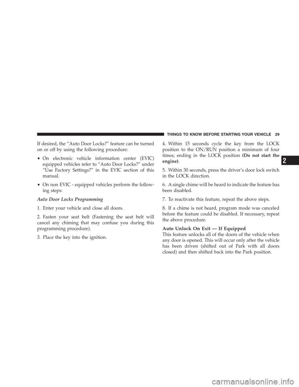 CHRYSLER PACIFICA 2007 1.G Owners Manual If desired, the “Auto Door Locks?” feature can be turned
on or off by using the following procedure:
•On electronic vehicle information center (EVIC)
equipped vehicles refer to “Auto Door Lock