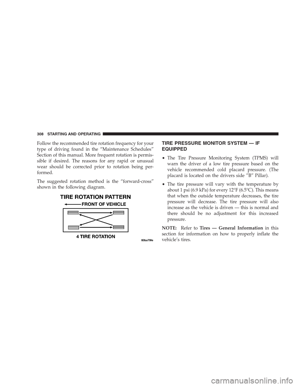 CHRYSLER PACIFICA 2007 1.G Owners Manual Follow the recommended tire rotation frequency for your
type of driving found in the “Maintenance Schedules”
Section of this manual. More frequent rotation is permis-
sible if desired. The reasons