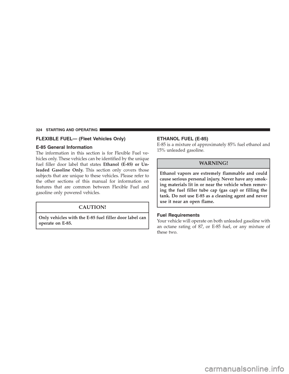 CHRYSLER PACIFICA 2007 1.G Owners Manual FLEXIBLE FUEL— (Fleet Vehicles Only)
E-85 General Information
The information in this section is for Flexible Fuel ve-
hicles only. These vehicles can be identified by the unique
fuel filler door la CHRYSLER PACIFICA 2007 1.G Owners Manual FLEXIBLE FUEL— (Fleet Vehicles Only)
E-85 General Information
The information in this section is for Flexible Fuel ve-
hicles only. These vehicles can be identified by the unique
fuel filler door la