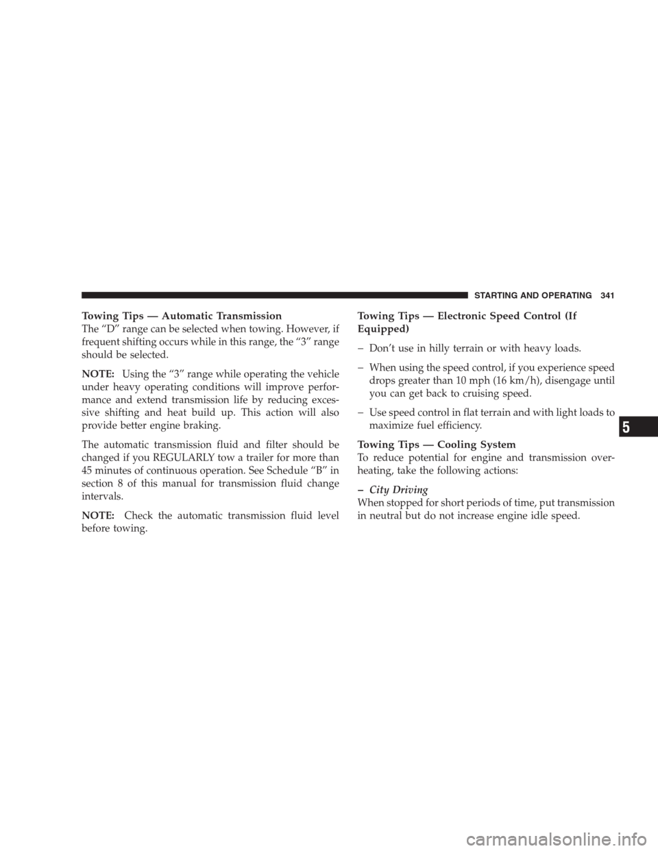 CHRYSLER PACIFICA 2007 1.G User Guide Towing Tips — Automatic Transmission
The “D” range can be selected when towing. However, if
frequent shifting occurs while in this range, the “3” range
should be selected.
NOTE:Using the “