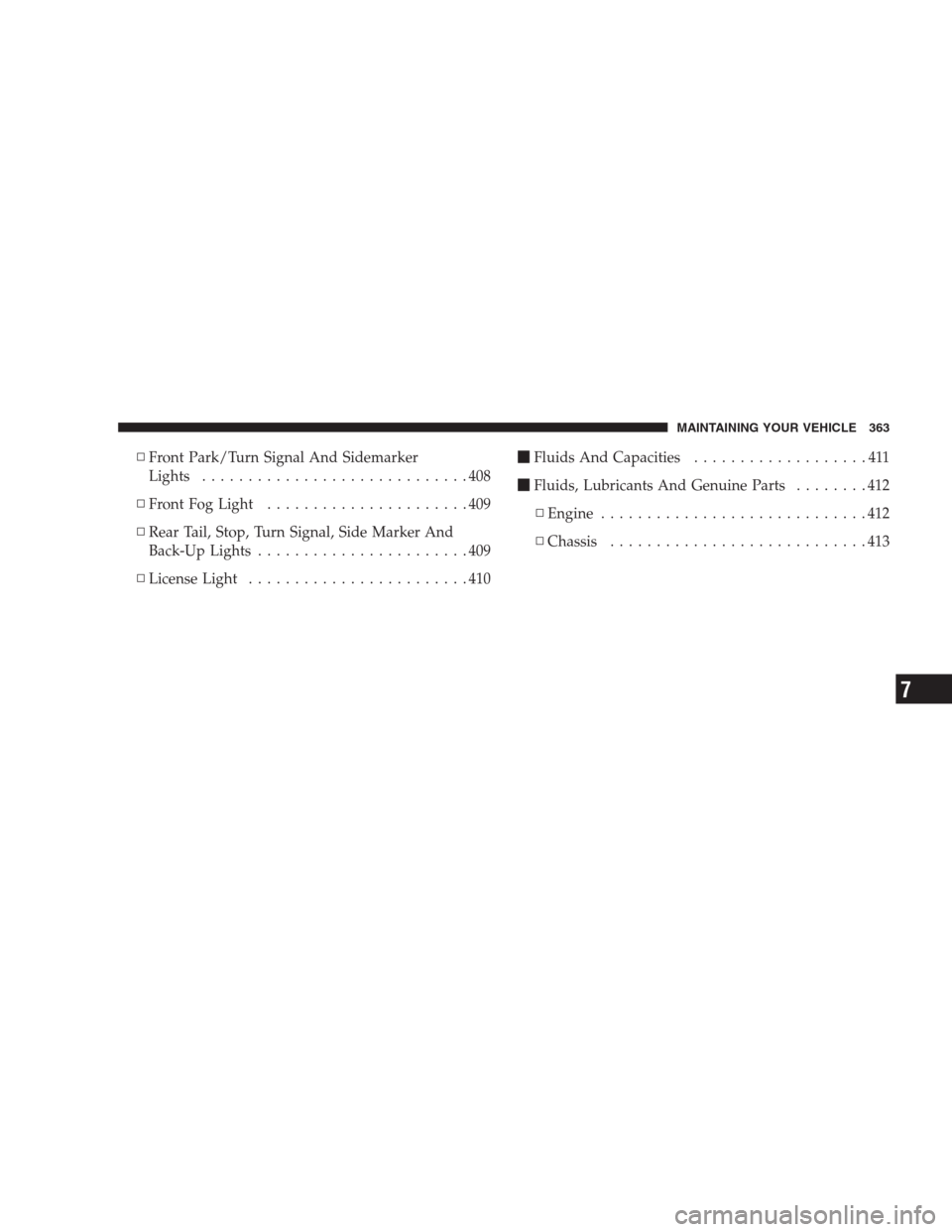 CHRYSLER PACIFICA 2007 1.G Owners Manual ▫Front Park/Turn Signal And Sidemarker
Lights.............................408
▫Front Fog Light......................409
▫Rear Tail, Stop, Turn Signal, Side Marker And
Back-Up Lights.............