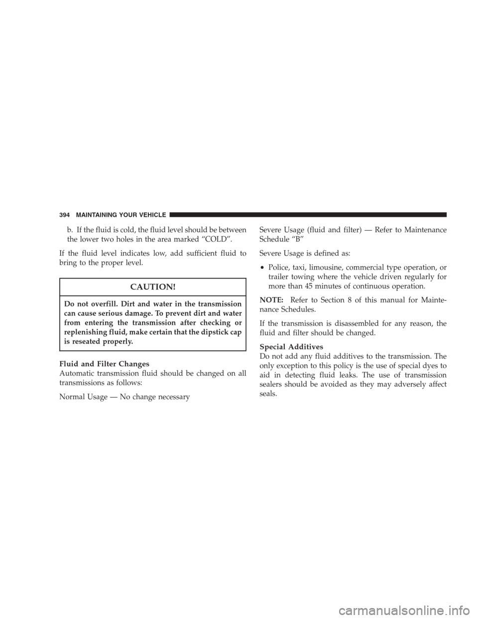CHRYSLER PACIFICA 2007 1.G Owners Manual b. If the fluid is cold, the fluid level should be between
the lower two holes in the area marked “COLD”.
If the fluid level indicates low, add sufficient fluid to
bring to the proper level.
CAUTI CHRYSLER PACIFICA 2007 1.G Owners Manual b. If the fluid is cold, the fluid level should be between
the lower two holes in the area marked “COLD”.
If the fluid level indicates low, add sufficient fluid to
bring to the proper level.
CAUTI