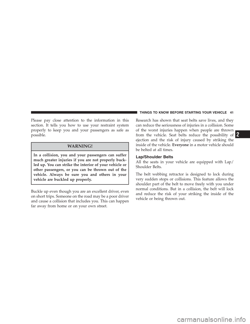 CHRYSLER PACIFICA 2007 1.G Owners Manual Please pay close attention to the information in this
section. It tells you how to use your restraint system
properly to keep you and your passengers as safe as
possible.
WARNING!
In a collision, you 