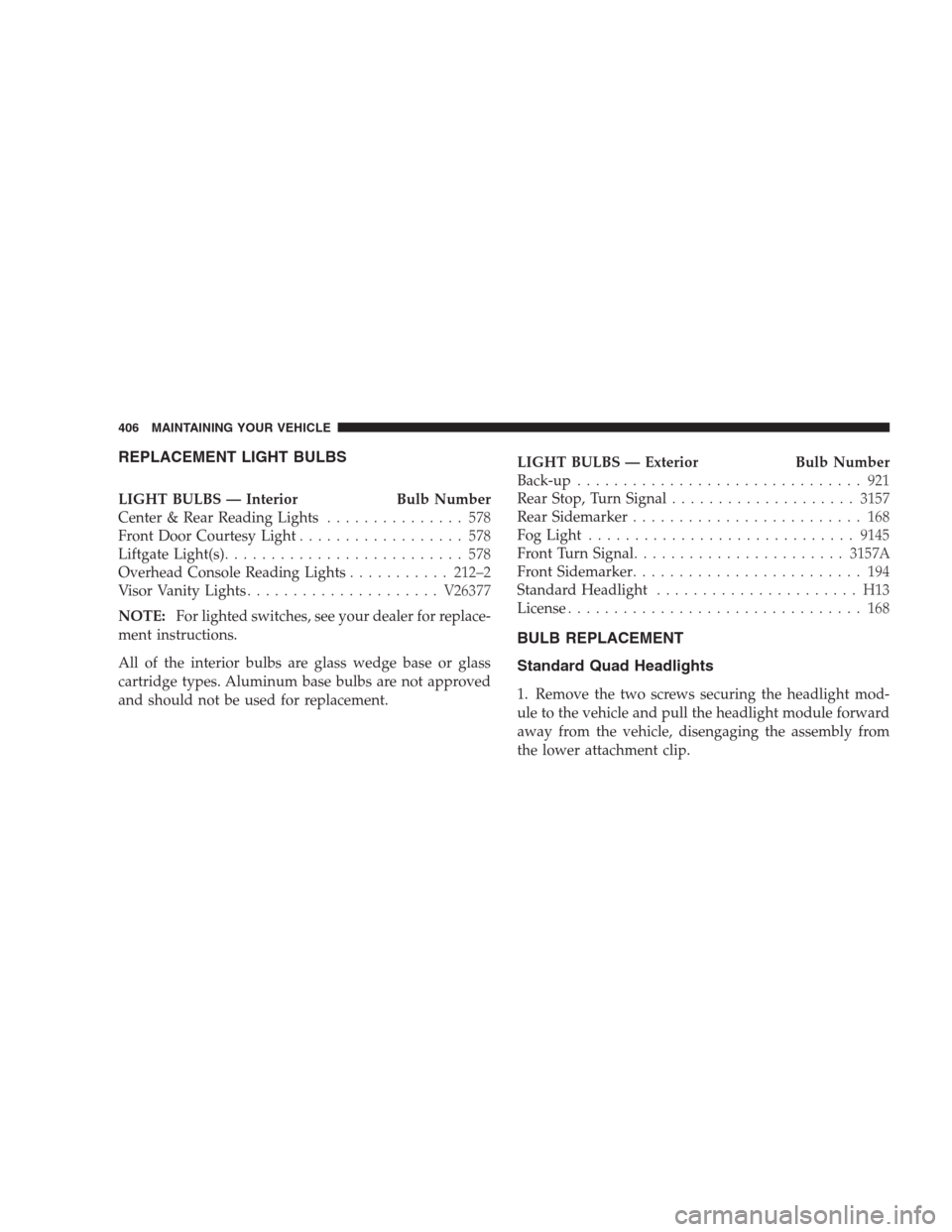 CHRYSLER PACIFICA 2007 1.G Owners Manual REPLACEMENT LIGHT BULBS
LIGHT BULBS — Interior Bulb Number
Center & Rear Reading Lights............... 578
Front Door Courtesy Light.................. 578
Liftgate Light(s)..........................