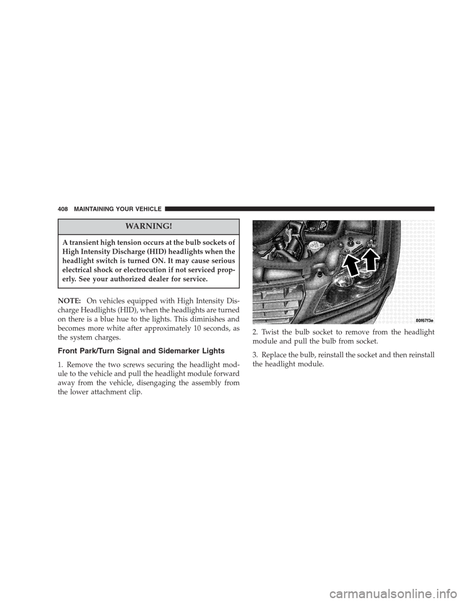 CHRYSLER PACIFICA 2007 1.G Owners Manual WARNING!
A transient high tension occurs at the bulb sockets of
High Intensity Discharge (HID) headlights when the
headlight switch is turned ON. It may cause serious
electrical shock or electrocution