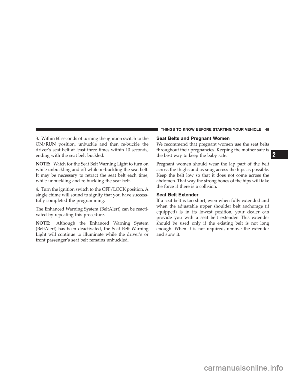 CHRYSLER PACIFICA 2007 1.G Service Manual 3. Within 60 seconds of turning the ignition switch to the
ON/RUN position, unbuckle and then re-buckle the
driver’s seat belt at least three times within 10 seconds,
ending with the seat belt buckl