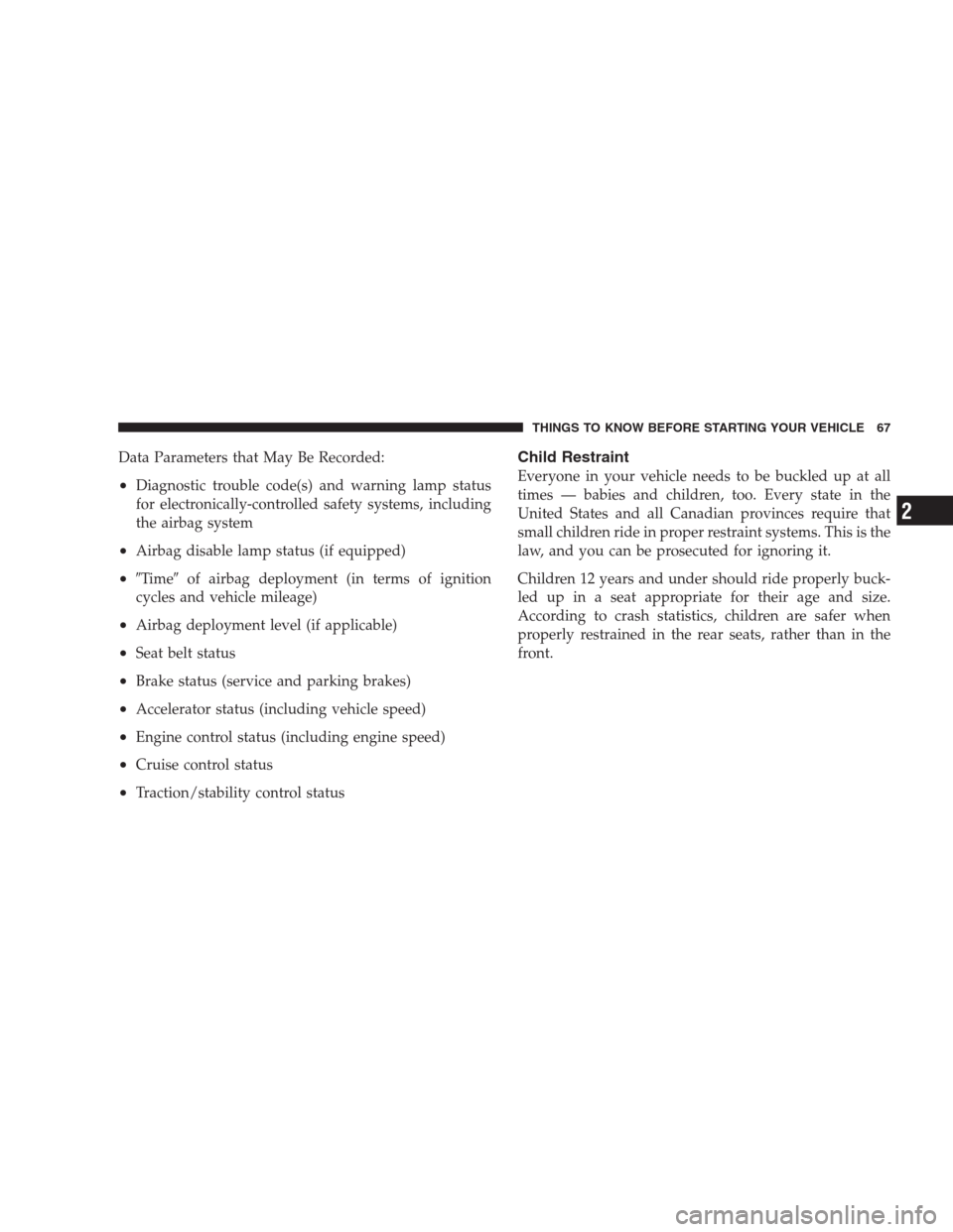 CHRYSLER PACIFICA 2007 1.G Owners Manual Data Parameters that May Be Recorded:
•Diagnostic trouble code(s) and warning lamp status
for electronically-controlled safety systems, including
the airbag system
•Airbag disable lamp status (if 