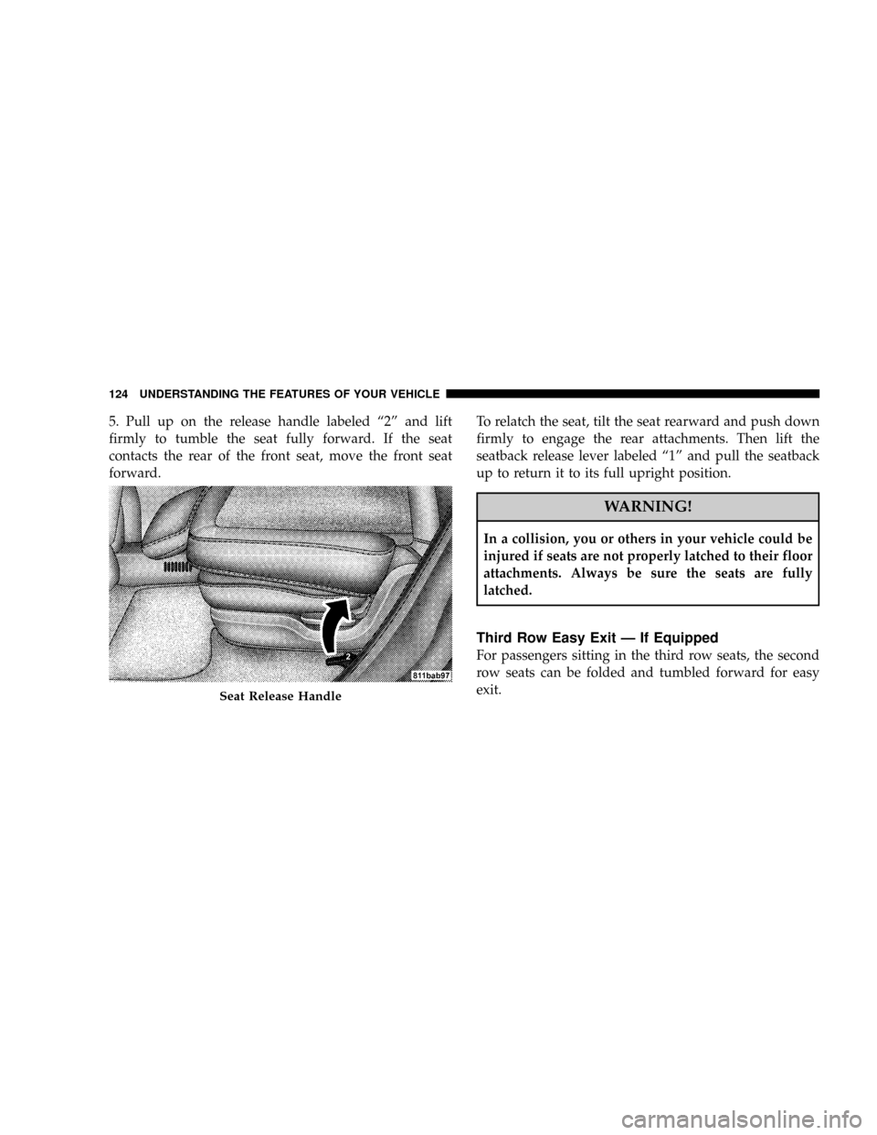 CHRYSLER PACIFICA 2008 1.G Owners Manual 5. Pull up on the release handle labeled ª2º and lift
firmly to tumble the seat fully forward. If the seat
contacts the rear of the front seat, move the front seat
forward.To relatch the seat, tilt 