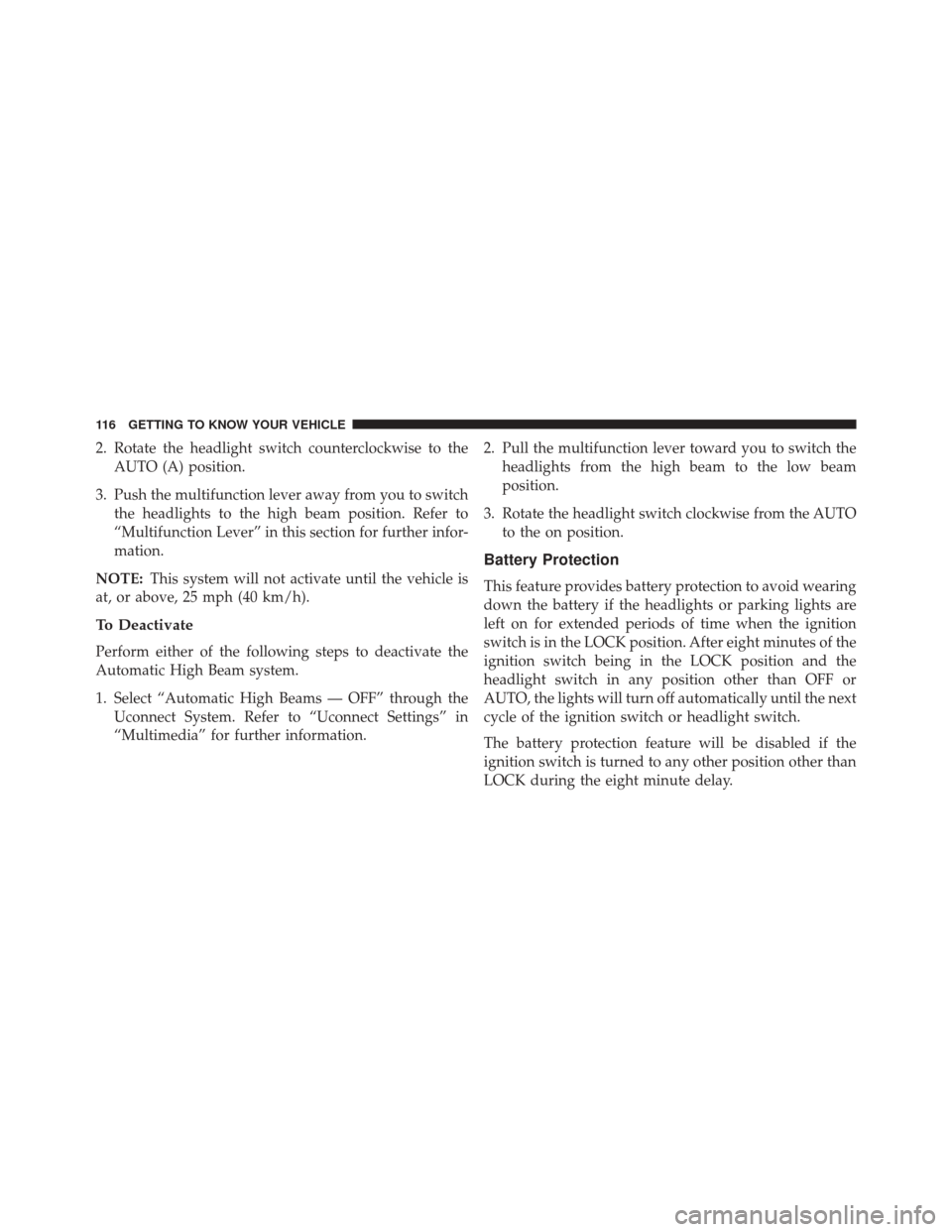 CHRYSLER PACIFICA 2017 2.G Owners Manual 2. Rotate the headlight switch counterclockwise to theAUTO (A) position.
3. Push the multifunction lever away from you to switch the headlights to the high beam position. Refer to
“Multifunction Lev