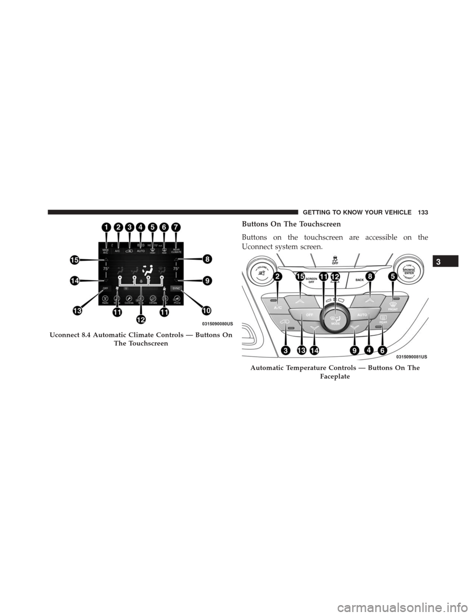 CHRYSLER PACIFICA 2017 2.G Owners Manual Buttons On The Touchscreen
Buttons on the touchscreen are accessible on the
Uconnect system screen.
Uconnect 8.4 Automatic Climate Controls — Buttons OnThe Touchscreen
Automatic Temperature Controls