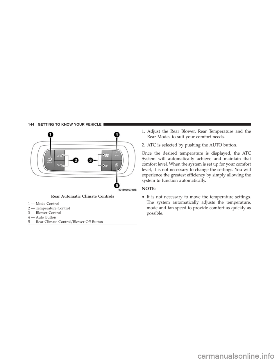 CHRYSLER PACIFICA 2017 2.G Owners Manual 1. Adjust the Rear Blower, Rear Temperature and theRear Modes to suit your comfort needs.
2. ATC is selected by pushing the AUTO button.
Once the desired temperature is displayed, the ATC
System will CHRYSLER PACIFICA 2017 2.G Owners Manual 1. Adjust the Rear Blower, Rear Temperature and theRear Modes to suit your comfort needs.
2. ATC is selected by pushing the AUTO button.
Once the desired temperature is displayed, the ATC
System will