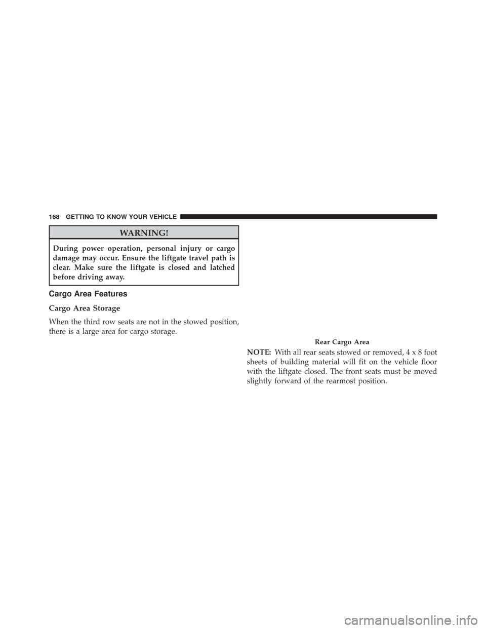 CHRYSLER PACIFICA 2017 2.G Service Manual WARNING!
During power operation, personal injury or cargo
damage may occur. Ensure the liftgate travel path is
clear. Make sure the liftgate is closed and latched
before driving away.
Cargo Area Featu