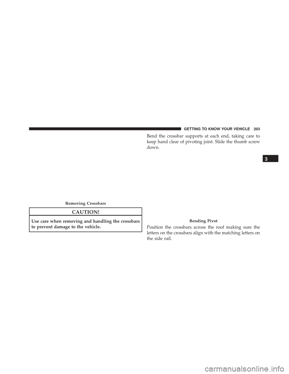 CHRYSLER PACIFICA 2017 2.G Owners Manual CAUTION!
Use care when removing and handling the crossbars
to prevent damage to the vehicle.Bend the crossbar supports at each end, taking care to
keep hand clear of pivoting joint. Slide the thumb sc
