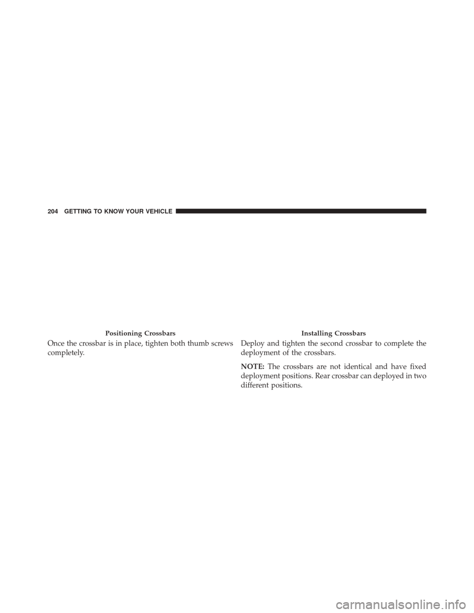 CHRYSLER PACIFICA 2017 2.G Owners Manual Once the crossbar is in place, tighten both thumb screws
completely.Deploy and tighten the second crossbar to complete the
deployment of the crossbars.
NOTE:
The crossbars are not identical and have f