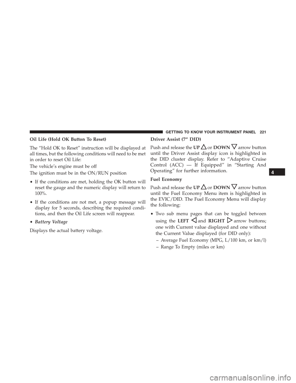 CHRYSLER PACIFICA 2017 2.G Owners Manual Oil Life (Hold OK Button To Reset)
The “Hold OK to Reset” instruction will be displayed at
all times, but the following conditions will need to be met
in order to reset Oil Life:
The vehicle’s e