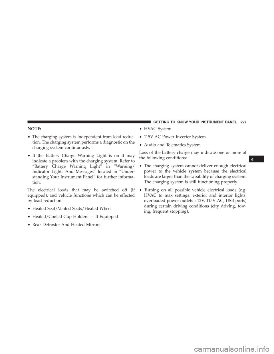 CHRYSLER PACIFICA 2017 2.G Service Manual NOTE:
•The charging system is independent from load reduc-
tion. The charging system performs a diagnostic on the
charging system continuously.
• If the Battery Charge Warning Light is on it may
i