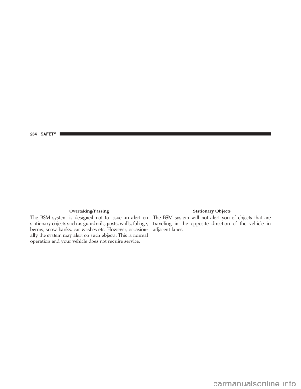 CHRYSLER PACIFICA 2017 2.G Owners Manual The BSM system is designed not to issue an alert on
stationary objects such as guardrails, posts, walls, foliage,
berms, snow banks, car washes etc. However, occasion-
ally the system may alert on suc