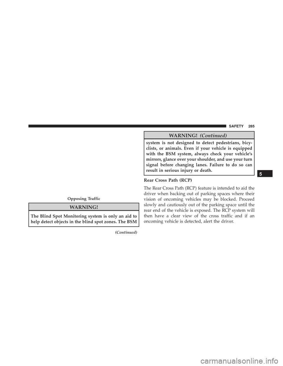 CHRYSLER PACIFICA 2017 2.G Owners Manual WARNING!
The Blind Spot Monitoring system is only an aid to
help detect objects in the blind spot zones. The BSM
(Continued)
WARNING!(Continued)
system is not designed to detect pedestrians, bicy-
cli