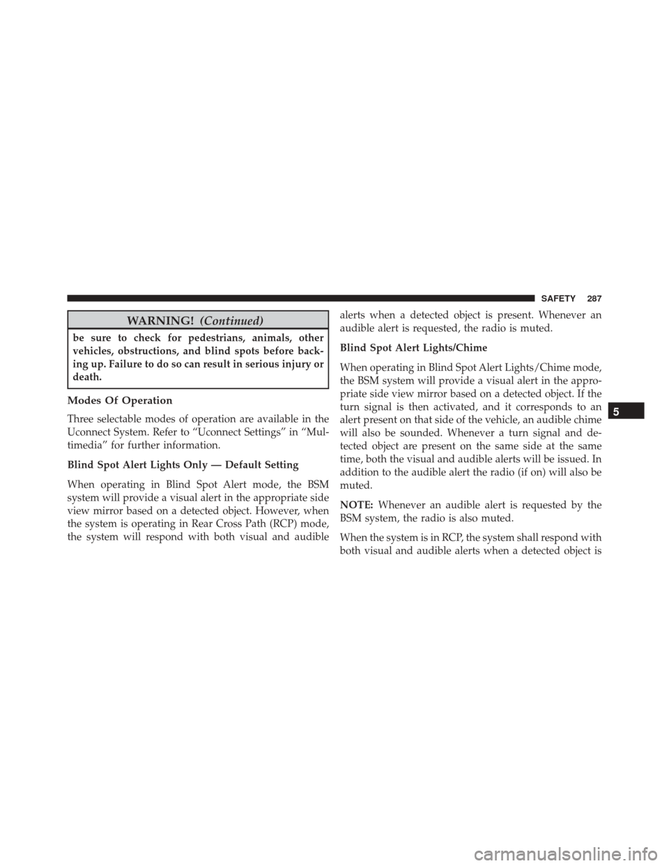 CHRYSLER PACIFICA 2017 2.G User Guide WARNING!(Continued)
be sure to check for pedestrians, animals, other
vehicles, obstructions, and blind spots before back-
ing up. Failure to do so can result in serious injury or
death.
Modes Of Opera