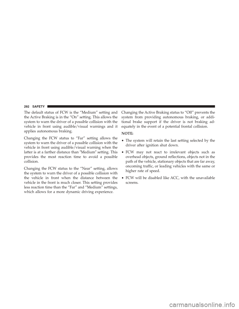 CHRYSLER PACIFICA 2017 2.G Owners Manual The default status of FCW is the “Medium” setting and
the Active Braking is in the “On” setting. This allows the
system to warn the driver of a possible collision with the
vehicle in front usi CHRYSLER PACIFICA 2017 2.G Owners Manual The default status of FCW is the “Medium” setting and
the Active Braking is in the “On” setting. This allows the
system to warn the driver of a possible collision with the
vehicle in front usi