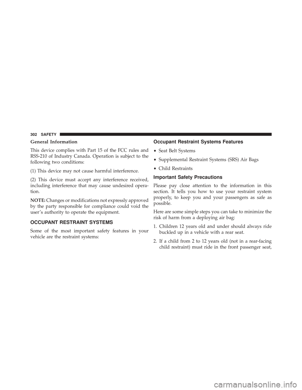 CHRYSLER PACIFICA 2017 2.G Owners Manual General Information
This device complies with Part 15 of the FCC rules and
RSS-210 of Industry Canada. Operation is subject to the
following two conditions:
(1) This device may not cause harmful inter