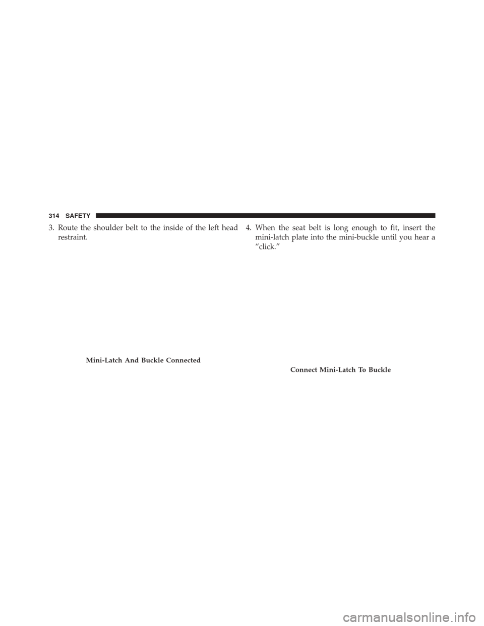 CHRYSLER PACIFICA 2017 2.G Owners Manual 3. Route the shoulder belt to the inside of the left headrestraint. 4. When the seat belt is long enough to fit, insert the
mini-latch plate into the mini-buckle until you hear a
“click.”
Mini-Lat
