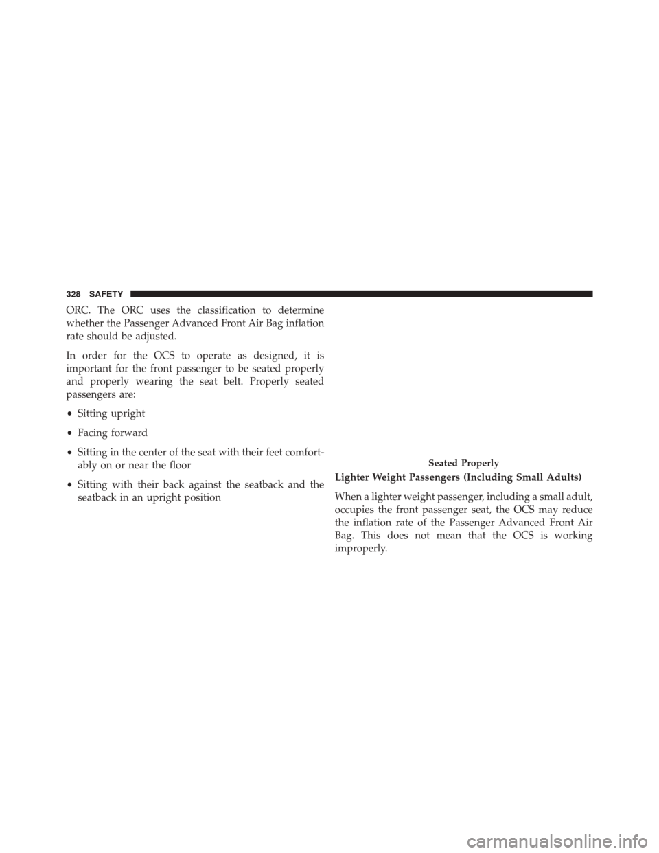 CHRYSLER PACIFICA 2017 2.G Owners Manual ORC. The ORC uses the classification to determine
whether the Passenger Advanced Front Air Bag inflation
rate should be adjusted.
In order for the OCS to operate as designed, it is
important for the f
