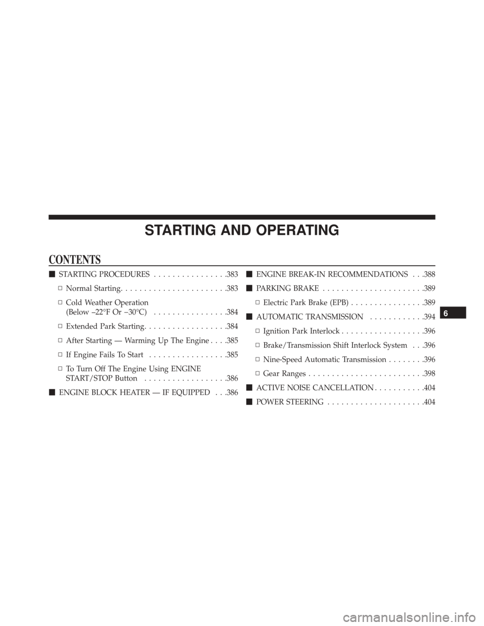 CHRYSLER PACIFICA 2017 2.G Owners Manual STARTING AND OPERATING
CONTENTS
STARTING PROCEDURES ................383
▫ Normal Starting ...................... .383
▫ Cold Weather Operation
(Below –22°F Or �30°C) ................384
▫ E