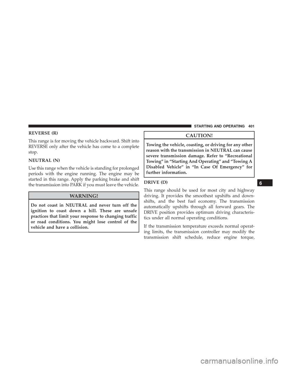 CHRYSLER PACIFICA 2017 2.G Owners Manual REVERSE (R)
This range is for moving the vehicle backward. Shift into
REVERSE only after the vehicle has come to a complete
stop.
NEUTRAL (N)
Use this range when the vehicle is standing for prolonged
