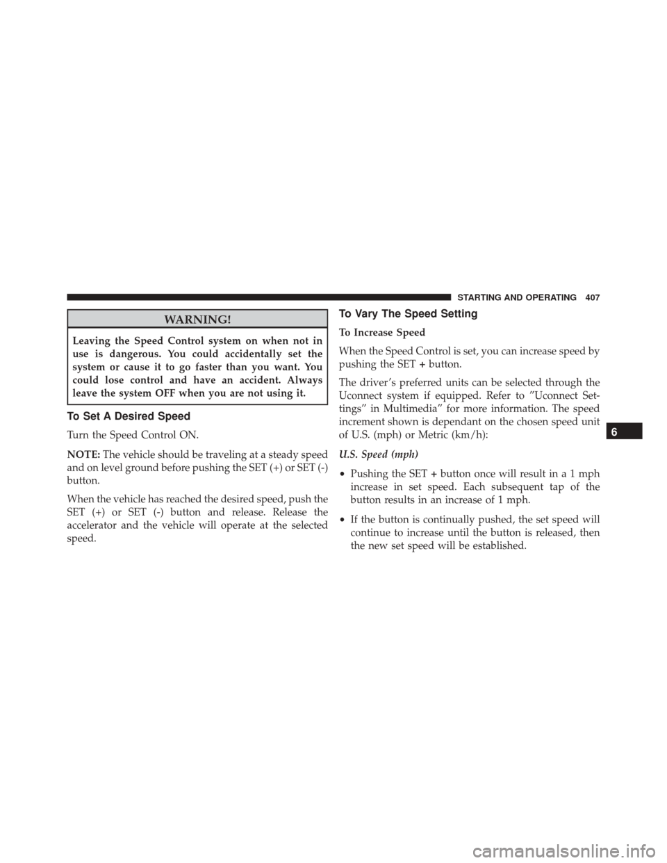 CHRYSLER PACIFICA 2017 2.G Workshop Manual WARNING!
Leaving the Speed Control system on when not in
use is dangerous. You could accidentally set the
system or cause it to go faster than you want. You
could lose control and have an accident. Al