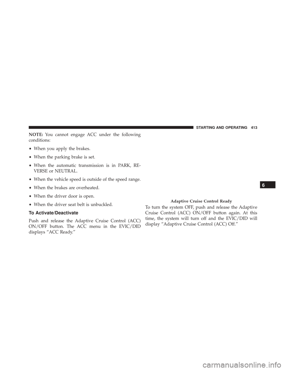 CHRYSLER PACIFICA 2017 2.G Owners Manual NOTE:You cannot engage ACC under the following
conditions:
• When you apply the brakes.
• When the parking brake is set.
• When the automatic transmission is in PARK, RE-
VERSE or NEUTRAL.
• W CHRYSLER PACIFICA 2017 2.G Owners Manual NOTE:You cannot engage ACC under the following
conditions:
• When you apply the brakes.
• When the parking brake is set.
• When the automatic transmission is in PARK, RE-
VERSE or NEUTRAL.
• W
