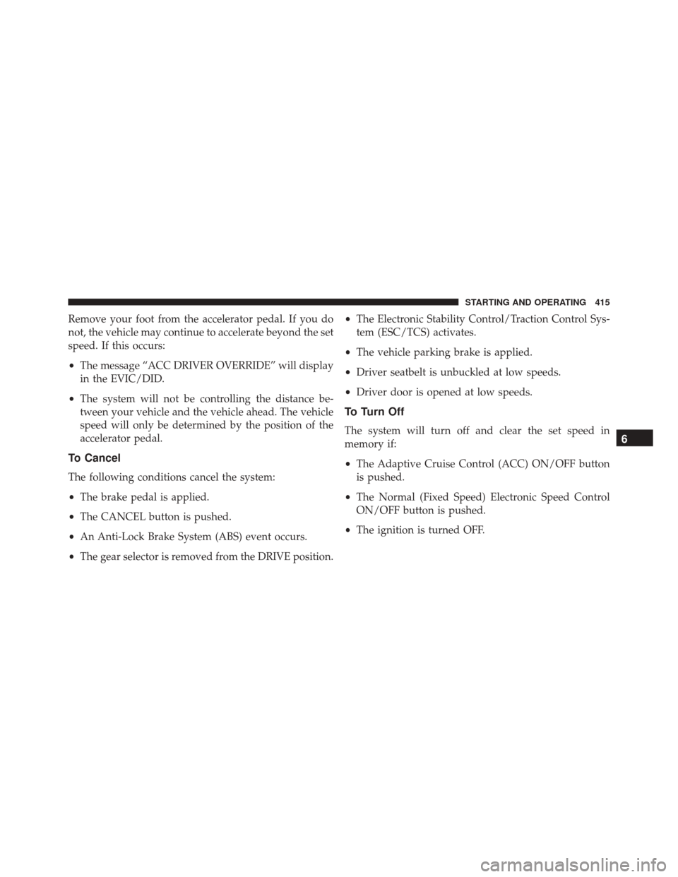 CHRYSLER PACIFICA 2017 2.G Owners Manual Remove your foot from the accelerator pedal. If you do
not, the vehicle may continue to accelerate beyond the set
speed. If this occurs:
•The message “ACC DRIVER OVERRIDE” will display
in the EV CHRYSLER PACIFICA 2017 2.G Owners Manual Remove your foot from the accelerator pedal. If you do
not, the vehicle may continue to accelerate beyond the set
speed. If this occurs:
•The message “ACC DRIVER OVERRIDE” will display
in the EV