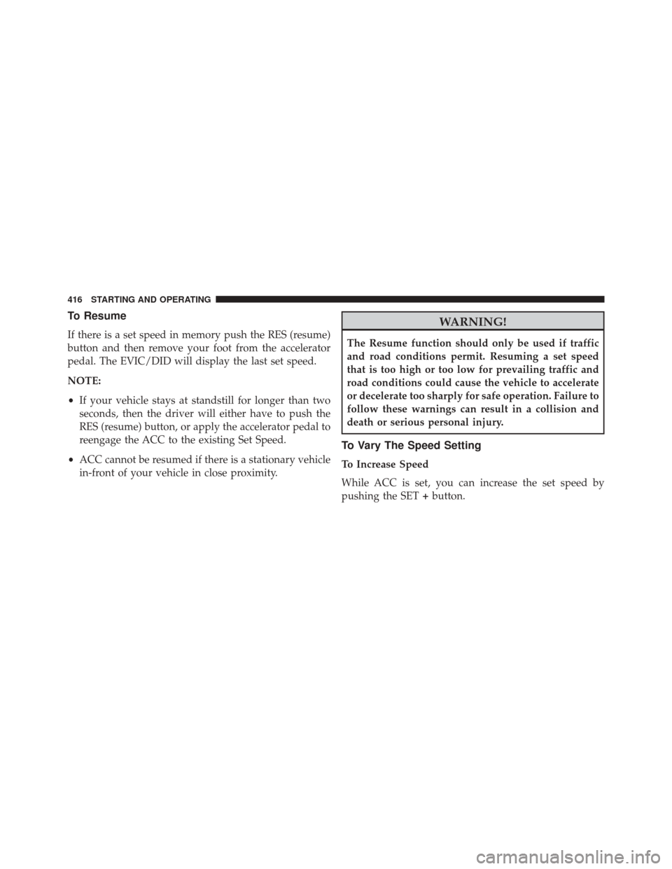 CHRYSLER PACIFICA 2017 2.G Owners Manual To Resume
If there is a set speed in memory push the RES (resume)
button and then remove your foot from the accelerator
pedal. The EVIC/DID will display the last set speed.
NOTE:
•If your vehicle st CHRYSLER PACIFICA 2017 2.G Owners Manual To Resume
If there is a set speed in memory push the RES (resume)
button and then remove your foot from the accelerator
pedal. The EVIC/DID will display the last set speed.
NOTE:
•If your vehicle st