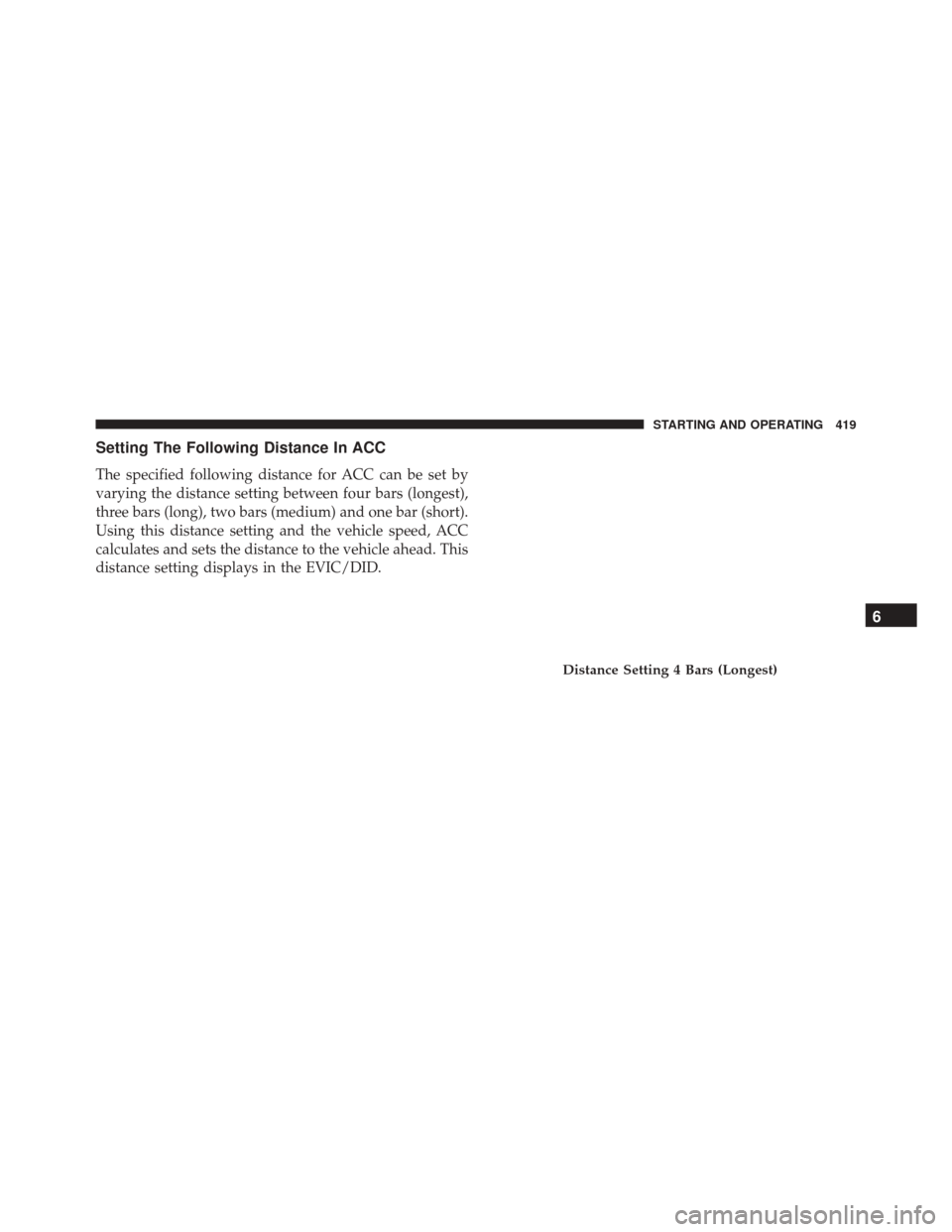 CHRYSLER PACIFICA 2017 2.G Owners Manual Setting The Following Distance In ACC
The specified following distance for ACC can be set by
varying the distance setting between four bars (longest),
three bars (long), two bars (medium) and one bar CHRYSLER PACIFICA 2017 2.G Owners Manual Setting The Following Distance In ACC
The specified following distance for ACC can be set by
varying the distance setting between four bars (longest),
three bars (long), two bars (medium) and one bar