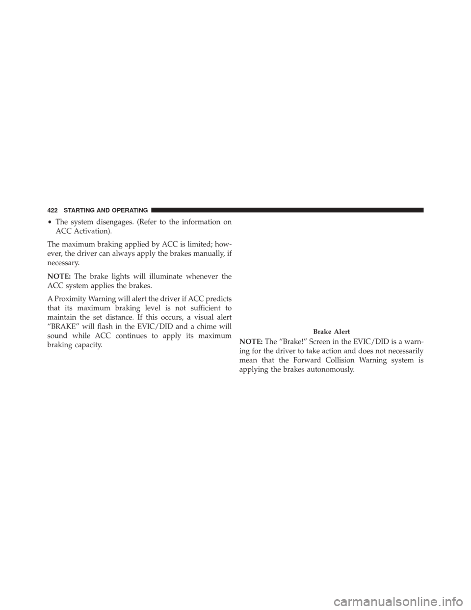 CHRYSLER PACIFICA 2017 2.G Owners Manual •The system disengages. (Refer to the information on
ACC Activation).
The maximum braking applied by ACC is limited; how-
ever, the driver can always apply the brakes manually, if
necessary.
NOTE: T CHRYSLER PACIFICA 2017 2.G Owners Manual •The system disengages. (Refer to the information on
ACC Activation).
The maximum braking applied by ACC is limited; how-
ever, the driver can always apply the brakes manually, if
necessary.
NOTE: T