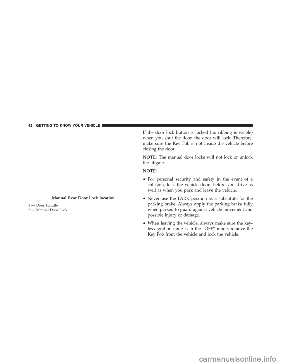 CHRYSLER PACIFICA 2017 2.G Owners Manual If the door lock button is locked (no ribbing is visible)
when you shut the door, the door will lock. Therefore,
make sure the Key Fob is not inside the vehicle before
closing the door.
NOTE:The manua