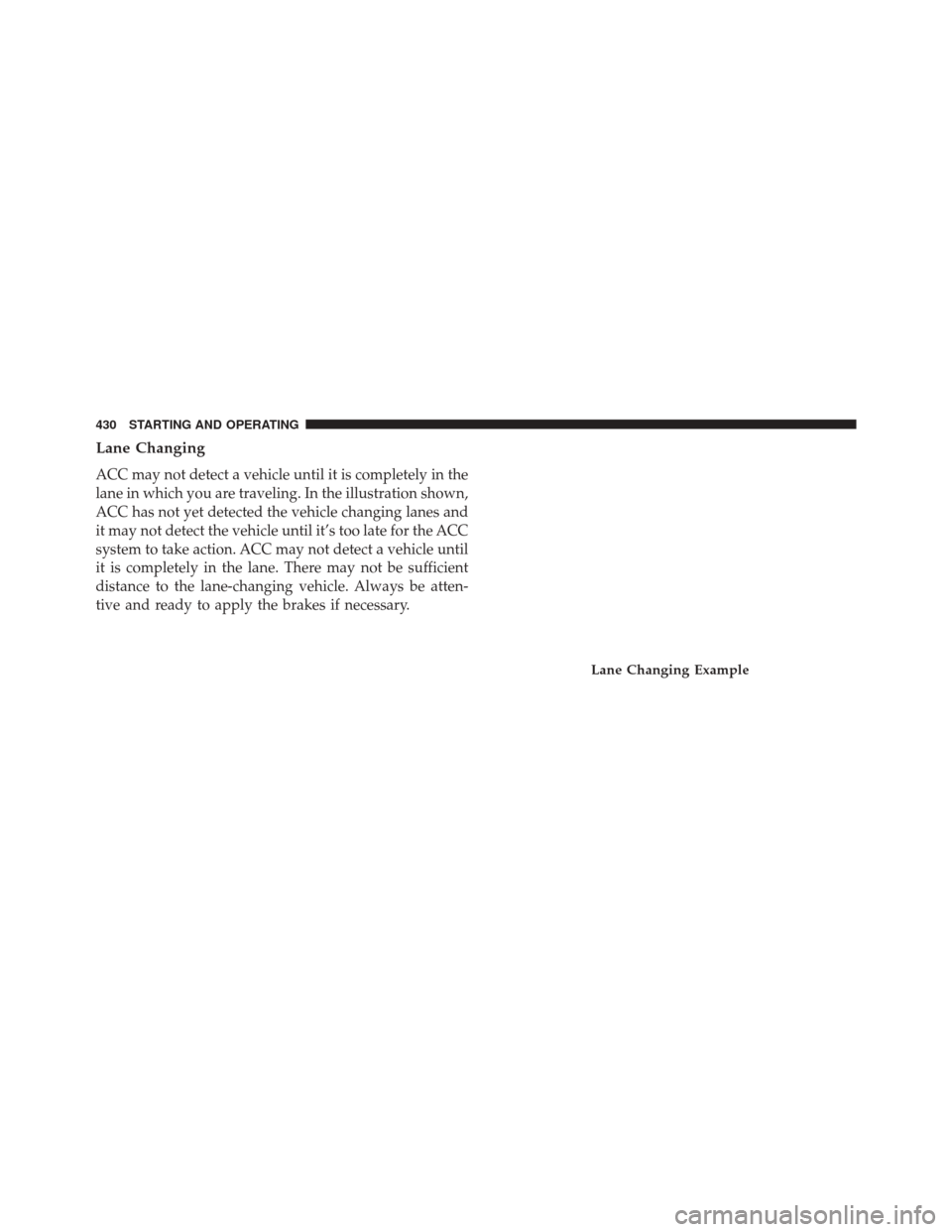 CHRYSLER PACIFICA 2017 2.G Owners Manual Lane Changing
ACC may not detect a vehicle until it is completely in the
lane in which you are traveling. In the illustration shown,
ACC has not yet detected the vehicle changing lanes and
it may not CHRYSLER PACIFICA 2017 2.G Owners Manual Lane Changing
ACC may not detect a vehicle until it is completely in the
lane in which you are traveling. In the illustration shown,
ACC has not yet detected the vehicle changing lanes and
it may not
