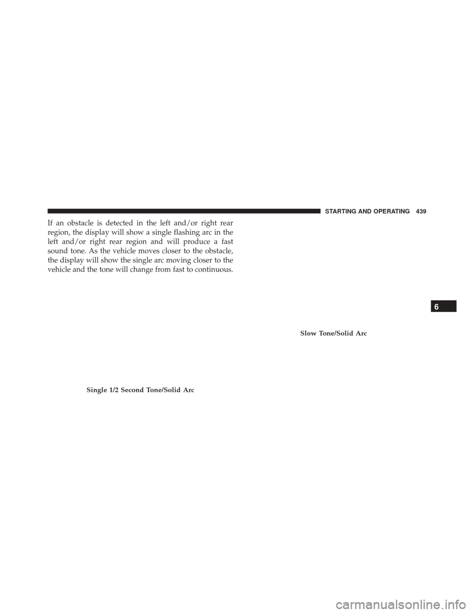 CHRYSLER PACIFICA 2017 2.G Owners Manual If an obstacle is detected in the left and/or right rear
region, the display will show a single flashing arc in the
left and/or right rear region and will produce a fast
sound tone. As the vehicle mov CHRYSLER PACIFICA 2017 2.G Owners Manual If an obstacle is detected in the left and/or right rear
region, the display will show a single flashing arc in the
left and/or right rear region and will produce a fast
sound tone. As the vehicle mov