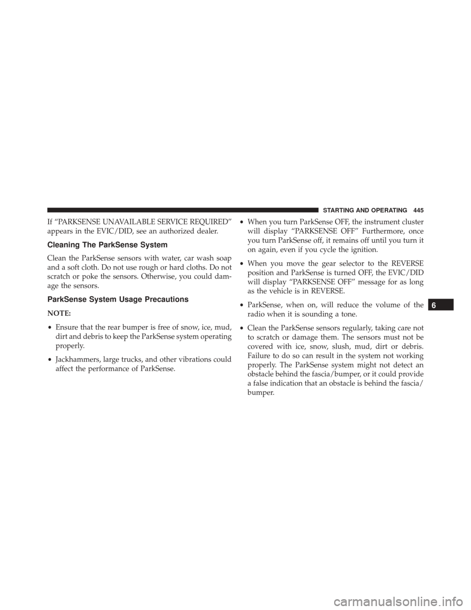 CHRYSLER PACIFICA 2017 2.G Owners Guide If “PARKSENSE UNAVAILABLE SERVICE REQUIRED”
appears in the EVIC/DID, see an authorized dealer.
Cleaning The ParkSense System
Clean the ParkSense sensors with water, car wash soap
and a soft cloth. CHRYSLER PACIFICA 2017 2.G Owners Guide If “PARKSENSE UNAVAILABLE SERVICE REQUIRED”
appears in the EVIC/DID, see an authorized dealer.
Cleaning The ParkSense System
Clean the ParkSense sensors with water, car wash soap
and a soft cloth.