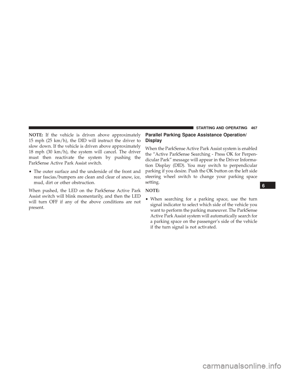 CHRYSLER PACIFICA 2017 2.G Owners Manual NOTE:If the vehicle is driven above approximately
15 mph (25 km/h), the DID will instruct the driver to
slow down. If the vehicle is driven above approximately
18 mph (30 km/h), the system will cancel