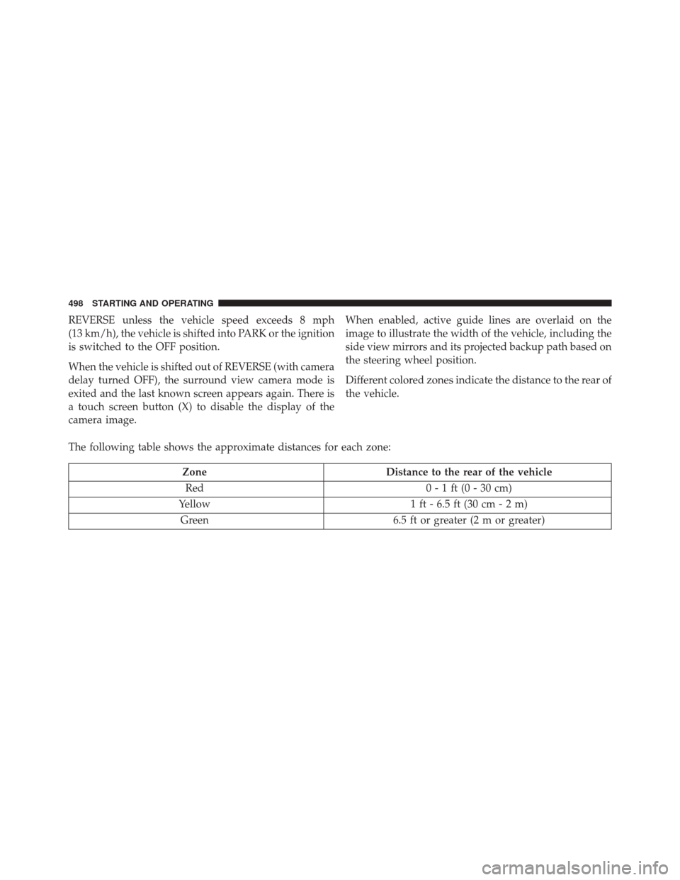 CHRYSLER PACIFICA 2017 2.G Owners Manual REVERSE unless the vehicle speed exceeds 8 mph
(13 km/h), the vehicle is shifted into PARK or the ignition
is switched to the OFF position.
When the vehicle is shifted out of REVERSE (with camera
dela